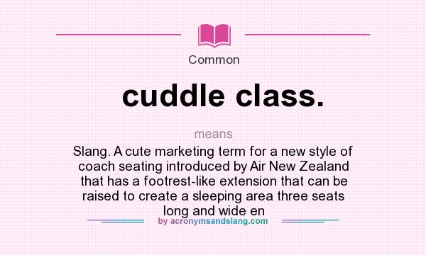 What does cuddle class. mean? It stands for Slang. A cute marketing term for a new style of coach seating introduced by Air New Zealand that has a footrest-like extension that can be raised to create a sleeping area three seats long and wide en
