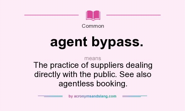 What does agent bypass. mean? It stands for The practice of suppliers dealing directly with the public. See also agentless booking.