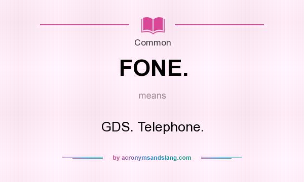 What does FONE. mean? It stands for GDS. Telephone.