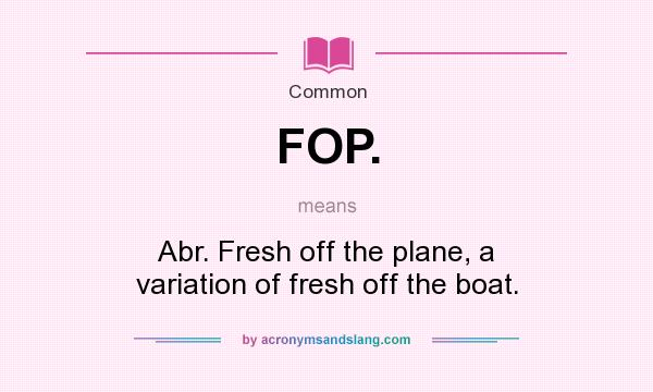 What does FOP. mean? It stands for Abr. Fresh off the plane, a variation of fresh off the boat.
