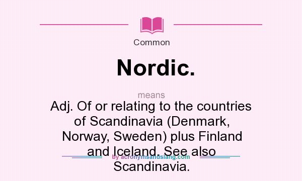 What does Nordic. mean? It stands for Adj. Of or relating to the countries of Scandinavia (Denmark, Norway, Sweden) plus Finland and Iceland. See also Scandinavia.