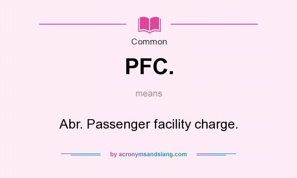What does PFC. mean? It stands for Abr. Passenger facility charge.