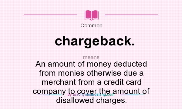 What does chargeback. mean? It stands for An amount of money deducted from monies otherwise due a merchant from a credit card company to cover the amount of disallowed charges.