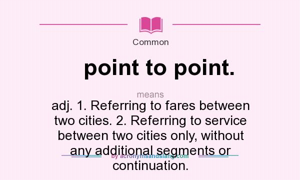 What does point to point. mean? It stands for adj. 1. Referring to fares between two cities. 2. Referring to service between two cities only, without any additional segments or continuation.