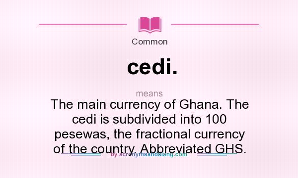 What does cedi. mean? It stands for The main currency of Ghana. The cedi is subdivided into 100 pesewas, the fractional currency of the country. Abbreviated GHS.