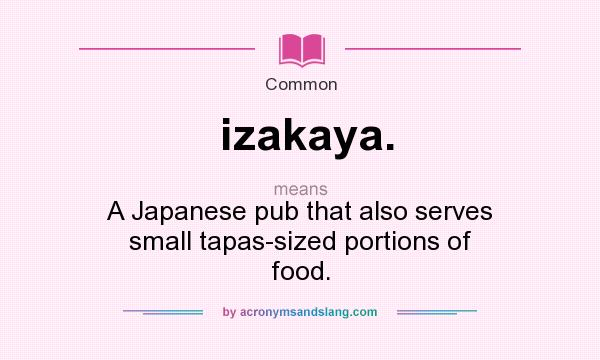 What does izakaya. mean? It stands for A Japanese pub that also serves small tapas-sized portions of food.