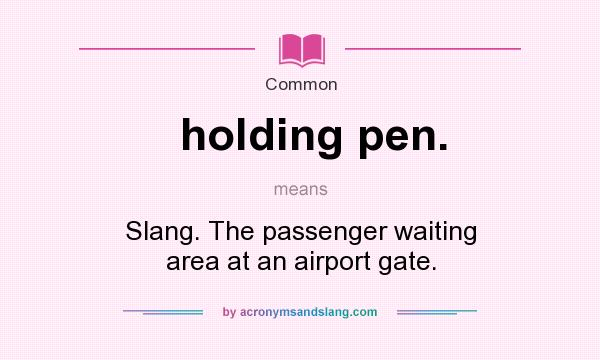What does holding pen. mean? It stands for Slang. The passenger waiting area at an airport gate.