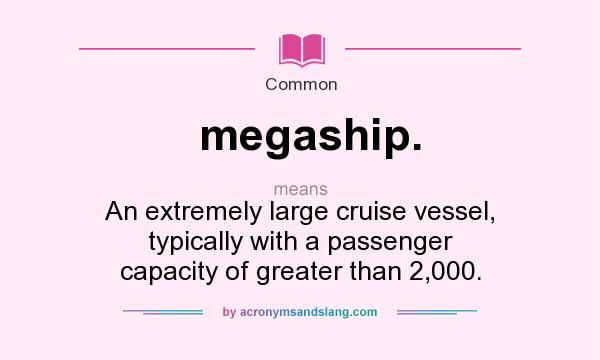 What does megaship. mean? It stands for An extremely large cruise vessel, typically with a passenger capacity of greater than 2,000.