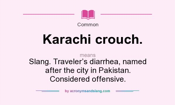 What does Karachi crouch. mean? It stands for Slang. Traveler’s diarrhea, named after the city in Pakistan. Considered offensive.