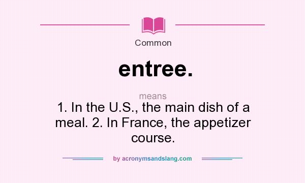 What does entree. mean? It stands for 1. In the U.S., the main dish of a meal. 2. In France, the appetizer course.