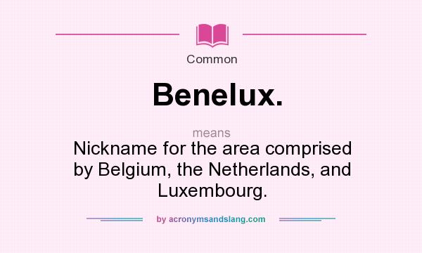 What does Benelux. mean? It stands for Nickname for the area comprised by Belgium, the Netherlands, and Luxembourg.
