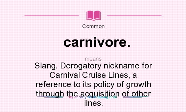 What does carnivore. mean? It stands for Slang. Derogatory nickname for Carnival Cruise Lines, a reference to its policy of growth through the acquisition of other lines.