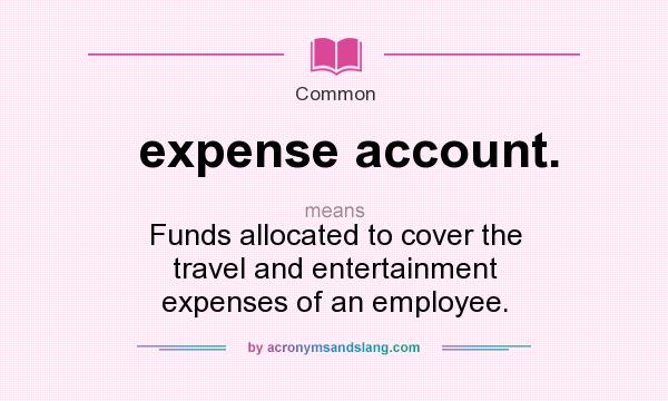 What does expense account. mean? It stands for Funds allocated to cover the travel and entertainment expenses of an employee.