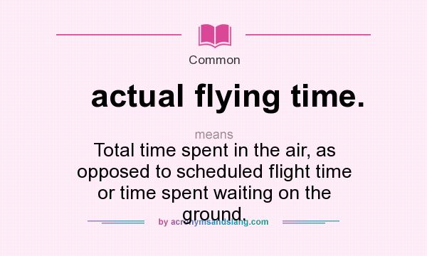 What does actual flying time. mean? It stands for Total time spent in the air, as opposed to scheduled flight time or time spent waiting on the ground.