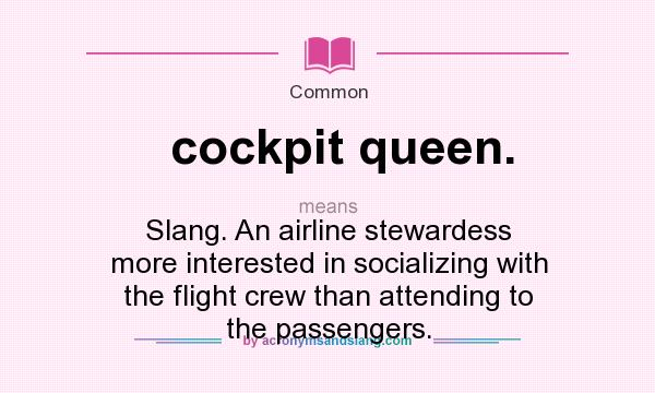 What does cockpit queen. mean? It stands for Slang. An airline stewardess more interested in socializing with the flight crew than attending to the passengers.