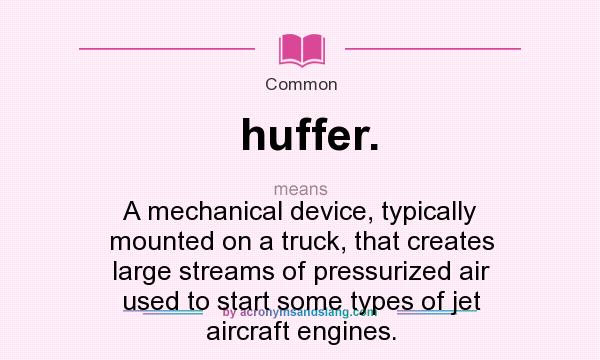 What does huffer. mean? It stands for A mechanical device, typically mounted on a truck, that creates large streams of pressurized air used to start some types of jet aircraft engines.