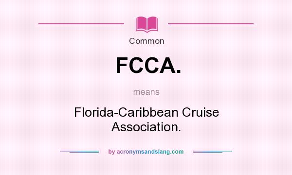 What does FCCA. mean? It stands for Florida-Caribbean Cruise Association.