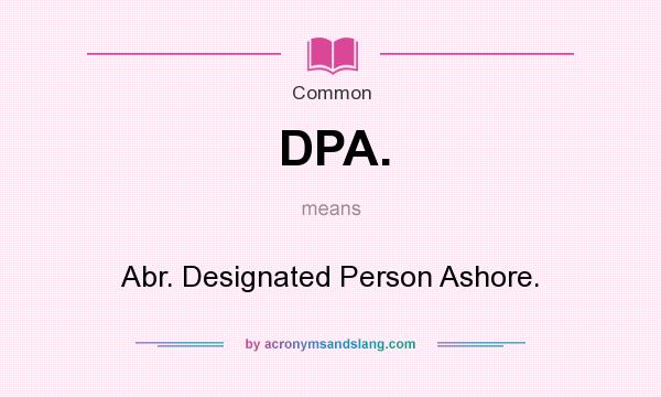 What does DPA. mean? It stands for Abr. Designated Person Ashore.