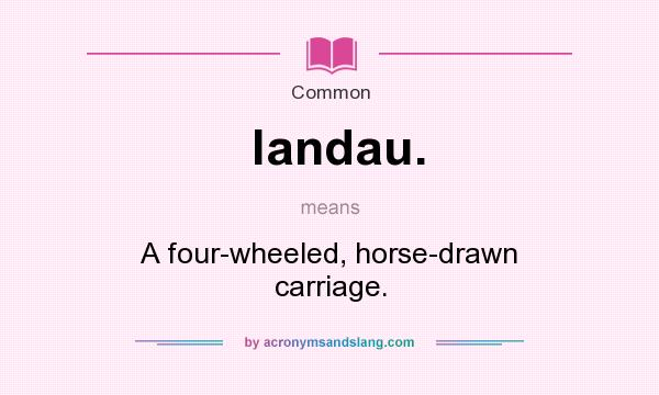 What does landau. mean? It stands for A four-wheeled, horse-drawn carriage.