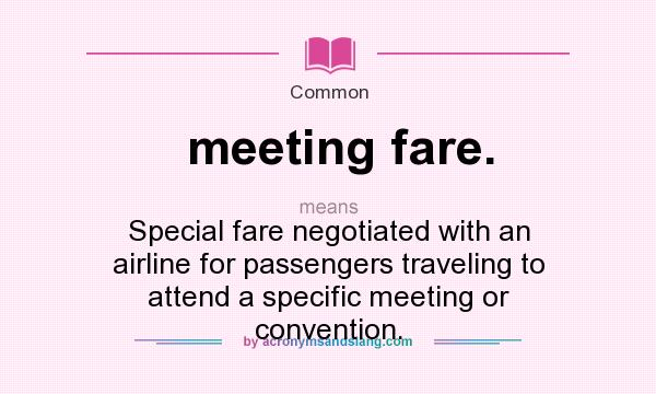 What does meeting fare. mean? It stands for Special fare negotiated with an airline for passengers traveling to attend a specific meeting or convention.