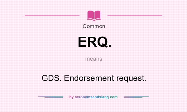 What does ERQ. mean? It stands for GDS. Endorsement request.