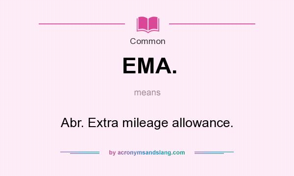 What does EMA. mean? It stands for Abr. Extra mileage allowance.