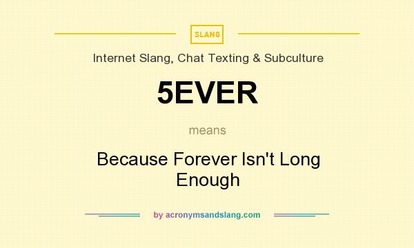 What does 5EVER mean? It stands for Because Forever Isn`t Long Enough