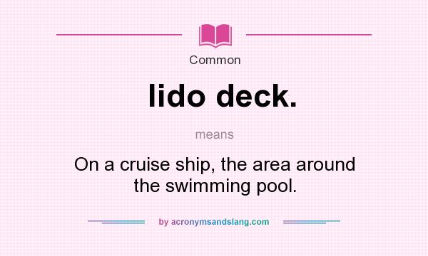 What does lido deck. mean? It stands for On a cruise ship, the area around the swimming pool.