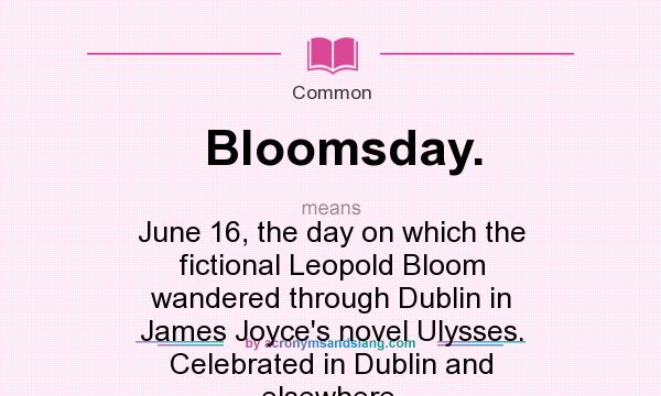 What does Bloomsday. mean? It stands for June 16, the day on which the fictional Leopold Bloom wandered through Dublin in James Joyce`s novel Ulysses. Celebrated in Dublin and elsewhere.