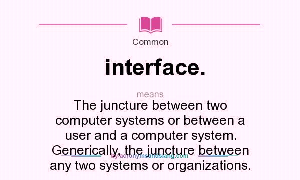 What does interface. mean? It stands for The juncture between two computer systems or between a user and a computer system. Generically, the juncture between any two systems or organizations.
