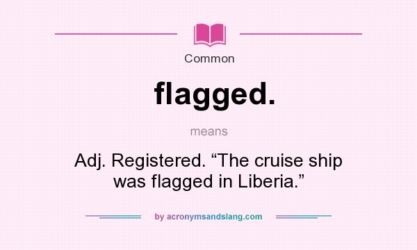 What does flagged. mean? It stands for Adj. Registered. “The cruise ship was flagged in Liberia.”