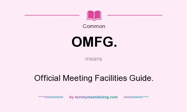 What does OMFG. mean? It stands for Official Meeting Facilities Guide.