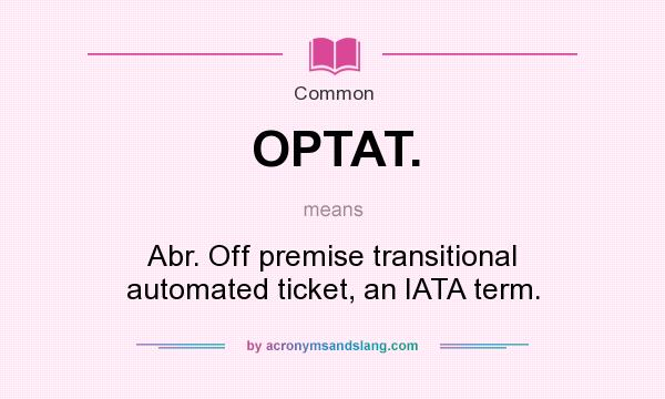 What does OPTAT. mean? It stands for Abr. Off premise transitional automated ticket, an IATA term.