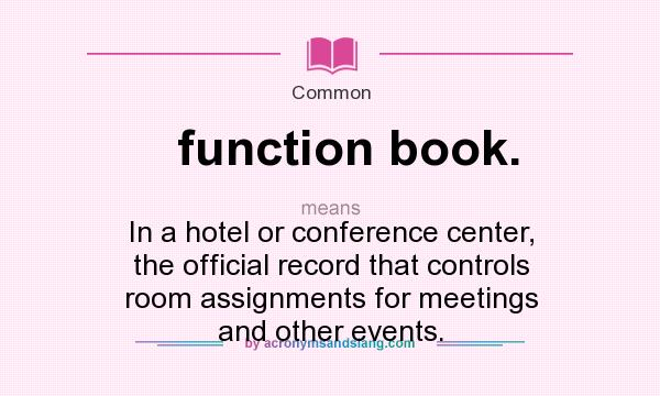What does function book. mean? It stands for In a hotel or conference center, the official record that controls room assignments for meetings and other events.