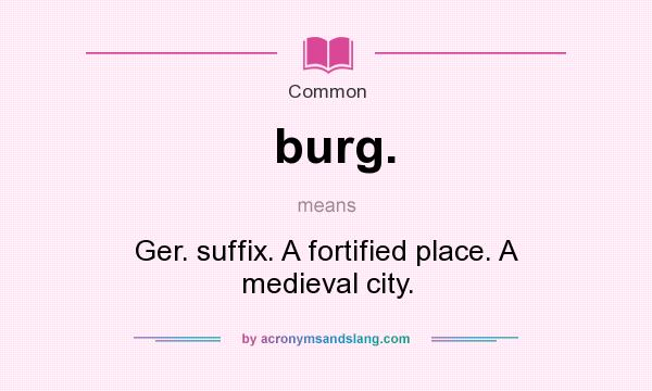 What does burg. mean? It stands for Ger. suffix. A fortified place. A medieval city.