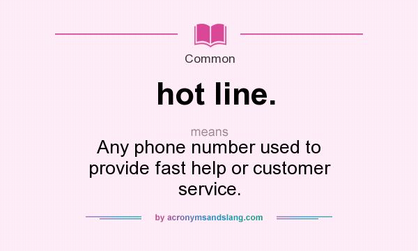 What does hot line. mean? It stands for Any phone number used to provide fast help or customer service.
