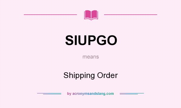 What does SIUPGO mean? It stands for Shipping Order