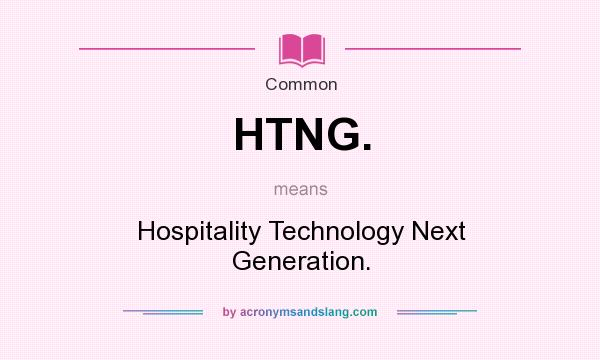 What does HTNG. mean? It stands for Hospitality Technology Next Generation.