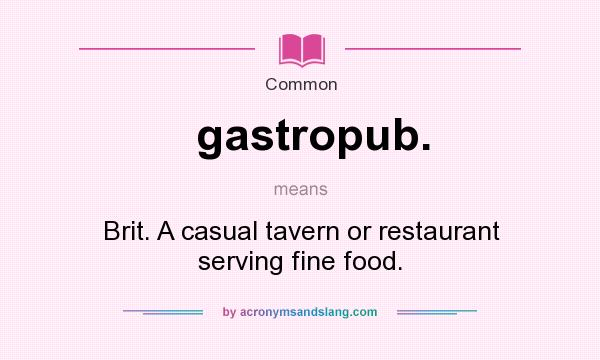 What does gastropub. mean? It stands for Brit. A casual tavern or restaurant serving fine food.