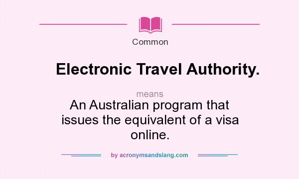 What does Electronic Travel Authority. mean? It stands for An Australian program that issues the equivalent of a visa online.