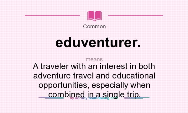 What does eduventurer. mean? It stands for A traveler with an interest in both adventure travel and educational opportunities, especially when combined in a single trip.