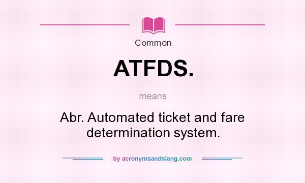 What does ATFDS. mean? It stands for Abr. Automated ticket and fare determination system.