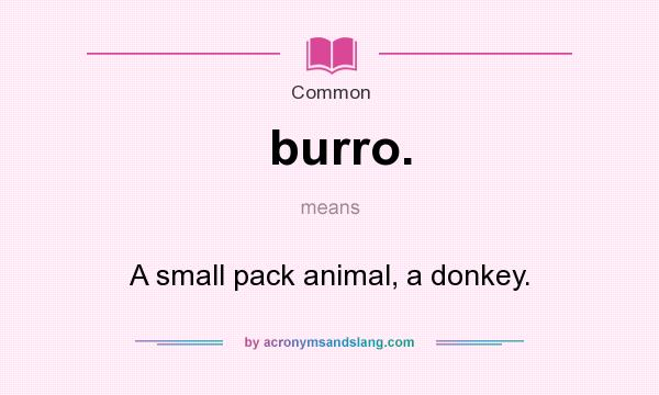 What does burro. mean? - Definition of burro. - burro. stands for A small pack  animal, a donkey.. By 
