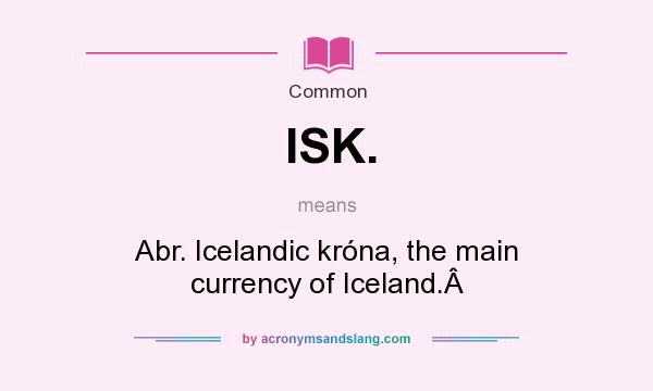 What does ISK. mean? It stands for Abr. Icelandic króna, the main currency of Iceland.