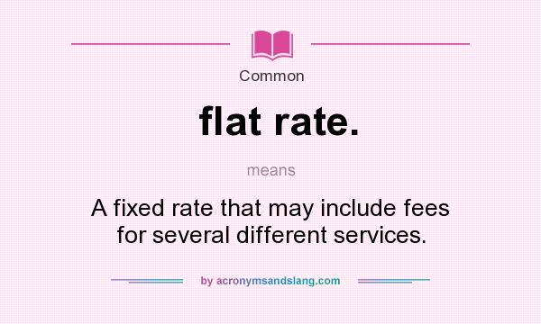 What does flat rate. mean? It stands for A fixed rate that may include fees for several different services.