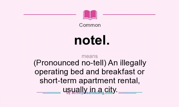 What does notel. mean? It stands for (Pronounced no-tell) An illegally operating bed and breakfast or short-term apartment rental, usually in a city.