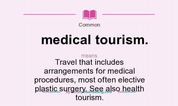 What does medical tourism. mean? It stands for Travel that includes arrangements for medical procedures, most often elective plastic surgery. See also health tourism.
