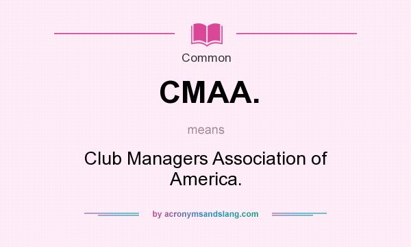 What does CMAA. mean? It stands for Club Managers Association of America.
