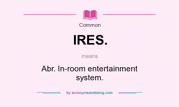 What does IRES. mean? It stands for Abr. In-room entertainment system.