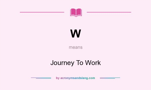 What does W mean? It stands for Journey To Work